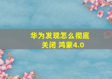 华为发现怎么彻底关闭 鸿蒙4.0